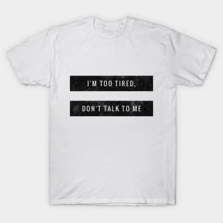 I'M TOO TIRED, DON'T TALK TO ME. T-Shirt